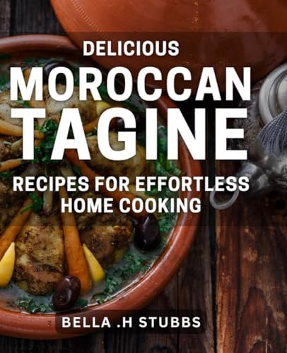Delicious Moroccan Tagine Recipes for Effortless Home Cooking: Discover the Ultimate Collection of Easy-to-Make Tagine dishes from Morocco