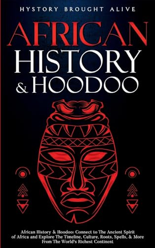 African History & Hoodoo: Connect to The Ancient Spirit of Africa and Explore The Timeline, Culture, Roots, Spells, & More From The World's Richest Continent: 2 Books in 1