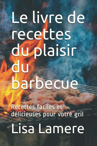 Le livre de recettes du plaisir du barbecue: Recettes faciles et délicieuses pour votre gril