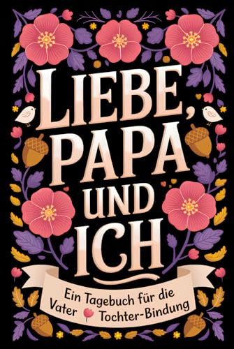 Liebe, Papa Und Ich: Ein geheimes Erinnerungstagebuch für Papa und Tochter – zum Hin und Herschreiben und Erinnerungen schaffen