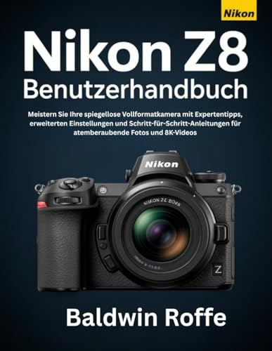 NIKON Z8 BENUTZERHANDBUCH: Meistern Sie Ihre spiegellose Vollformatkamera mit Expertentipps, erweiterten Einstellungen und Schritt-für-Schritt-Anleitungen für atemberaubende Fotos und 8K-Videos