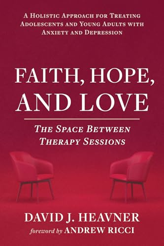 Faith, Hope, and Love: The Space Between Therapy Sessions: A Holistic Approach for Treating Adolescents and Young Adults with Anxiety and Depression