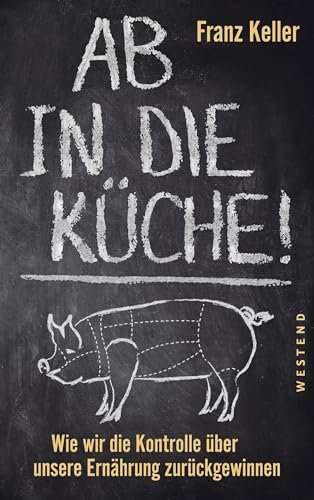 Ab in die Küche!: Wie wir die Kontrolle über unsere Ernährung zurückgewinnen