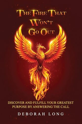 The Fire That Won't Go Out: Find and Fulfill Your Life's Greatest Purpose by Answering the Call