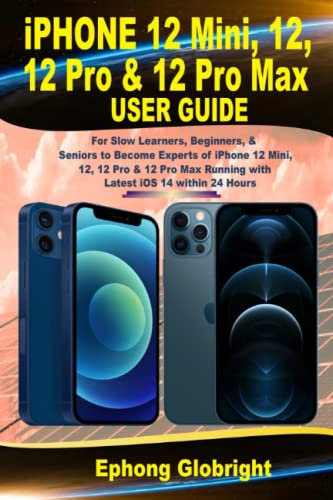 iPhone 12 Mini, 12, 12 Pro & 12 Pro Max User Guide: For Slow Learners, Beginners, & Seniors to Become Experts in iPhone 12 Mini, 12, Pro & Max & Upgrade from iOS 14 to Latest iOS 15 for More Benefits