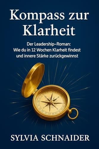 Kompass zur Klarheit: Der Leadership-Roman: Wie du in 12 Wochen Klarheit findest und innere Stärke zurückgewinnst