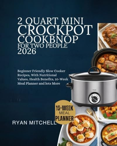 2 QUART MINI CROCKPOT COOKBOOK FOR TWO PEOPLE 2026: Beginner Friendly Slow Cooker Recipes, With Nutritional Values Health Benefits 10-Week Meal Planner and lots more
