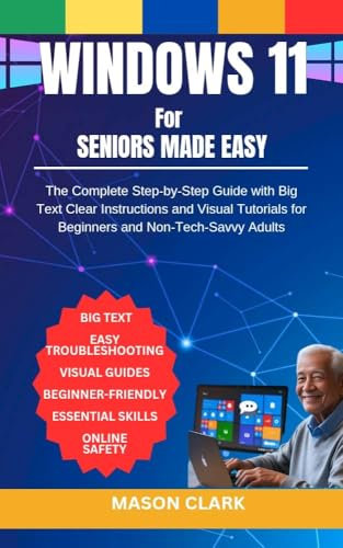 Windows 11 for Seniors Made Easy: The Complete Step-by-Step Guide with Big Text, Clear Instructions, and Visual Tutorials for Beginners and Non-Tech-Savvy ... AI, Gadgets, and Future Tech Simplified)