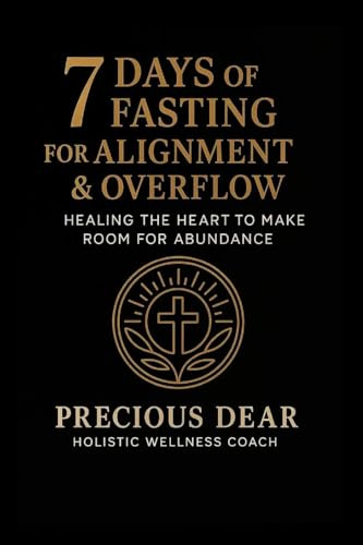 7 Days of Fasting For Alignment & Overflow: Healing the Heart to Make Room for Abundance