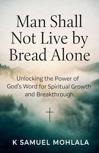 Man Shall Not Live by Bread Alone: Unlocking the Power of God's Word for Spiritual Growth and Breakthrough