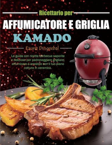 Ricettario per Affumicatore e Griglia Kamado: La guida con ricette barbecue saporite e deliziose per padroneggiare grigliare, affumicare e arrostire con il tuo piano cottura in ceramica.
