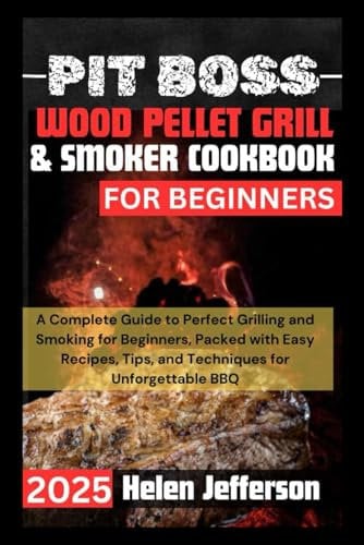 Pitboss Wood Pellet Grill & smoker cookbook for beginners 2025: A Complete Guide to Perfect Grilling and Smoking for Beginners, Packed with Easy Recipes, Tips, and Techniques for Unforgettable BBQ
