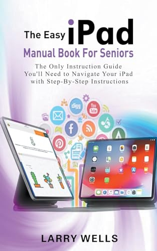 The Easy iPad Manual Book For Seniors: The Only Instruction Guide You'll Need to Navigate Your iPad with Step-By-Step Instructions