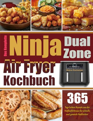 Das Komplette Ninja Dual Zone Air Fryer Kochbuch: 365 Tage leckere Rezepte aus der Heißluftfritteuse für schnelle und gesunde Mahlzeiten.