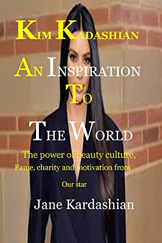 KIM KARDASHIAN AN INSPIRATION TO THE WORLD.: THE POWER OF BEAUTY CULTURE, FAME, CHARITY AND MOTIVATION FROM OUR STAR (English Edition)