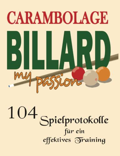 Carambolage Billard my passion mit 104 Spielprotokolle für ein effektives Training: Billard Trainings Buch zur Dokumentation der angewendeten Technik ... als auch Freizeitspieler., Band 3)