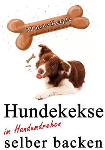 20 x Hundekekse selber backen: sogar wenn Sie kaum Zeit haben (Dominic´s Rezeptsammlung 2)