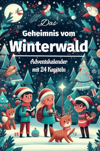 Das Geheimnis vom Winterwald: Adventkalender mit 24 Kapiteln: 24 magische Abenteuer auf dem Weg zu Weihnachten; Vorlesegeschichten, Kinder, Eltern (Weihnachtszauber: Deine Festtagsbuchreihe)