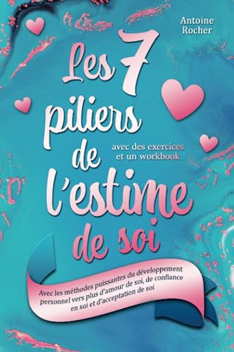 Les 7 piliers de l'estime de soi: Avec les méthodes puissantes du développement personnel vers plus d'amour de soi, de confiance en soi et d'acceptation de soi (avec des exercices et un workbook)