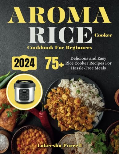Aroma Rice Cooker Cookbook For Beginners: 75+ Delicious and Easy Rice Cooker Recipes For Hassle-Free Meals