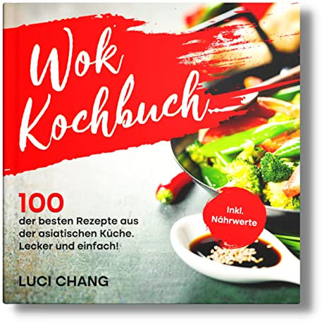 Wok Kochbuch: 100 der besten Rezepte aus der asiatischen Küche. Lecker und einfach! Inkl. Nährwerte.