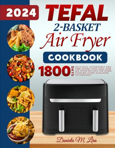 Tefal 2-Basket Air Fryer cookbook 2024: Delicious, Affordable and Time-Saving Tefal Dual Zone Air Fryer Recipes for Home cooking using DualZone Technology