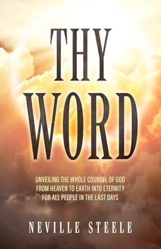 Thy Word: Unveiling the Whole Counsel of God From Heaven to Earth Into Eternity for all People in the Last Days