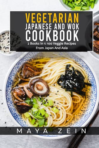 Vegetarian Japanese And Wok Cookbook: 2 Books In 1: 100 Veggie Recipes From Japan And Asia