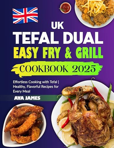 UK Tefal Dual Easy Fry & Grill Cookbook 2025: Effortless Cooking with Tefal | Healthy, Flavorful Recipes for Every Meal