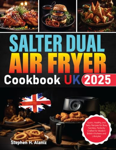 Salter Dual Air Fryer Cookbook Uk 2025: Quick, Healthy, and Tasty Recipes for Busy Families, Perfectly Crafted for Modern British Kitchens and Lifestyles