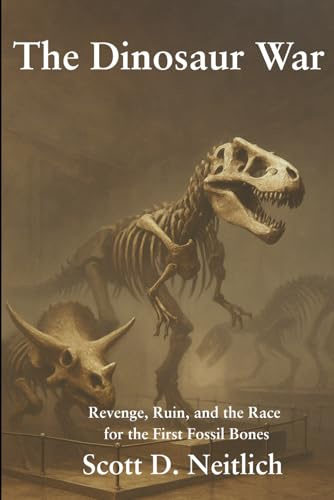 The Dinosaur War: Revenge, Ruin, and the Race for the First Fossil Bones