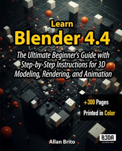 Learn Blender 4.4: The Ultimate Beginner's Guide with Step-by-Step Instructions for 3D Modeling, Rendering, and Animation