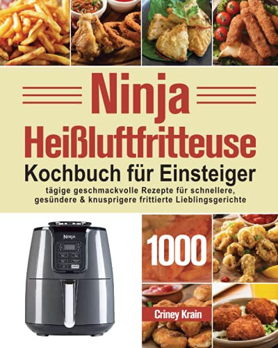 Ninja Heißluftfritteuse Kochbuch für Einsteiger: 1000-Tage-Rezepte für schnellere, gesündere und knusprigere Frittierfavoriten