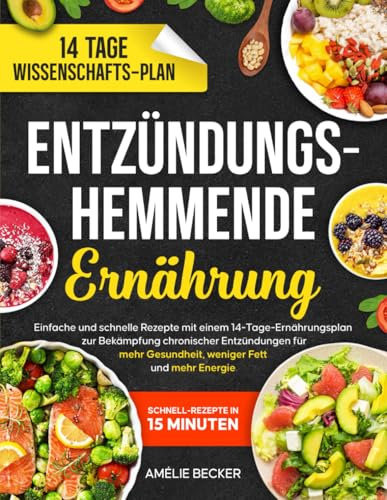 Entzündungshemmende Ernährung: Einfache und schnelle Rezepte mit einem 14-Tage-Ernährungsplan zur Bekämpfung chronischer Entzündungen für mehr Gesundheit, weniger Fett und mehr Energie