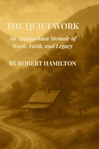 The Quiet Work An Appalachian Memoir of Work, Faith and Legacy