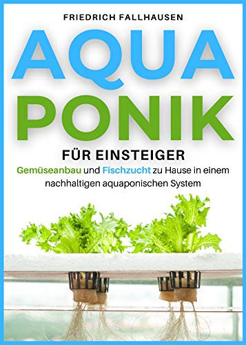 Aquaponik für Einsteiger: Gemüseanbau und Fischzucht zu Hause in einem nachhaltigen aquaponischen System