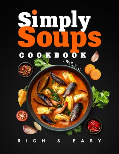 Simply Soups: Rich, Easy, and Healthy Recipes for Meat Lovers, Vegans, Seafood Fans & Kids, with Colorful Images (Flavor & Fire Cookbooks)