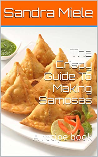 The Crispy Guide To Making Samosas : A recipe book (English Edition)