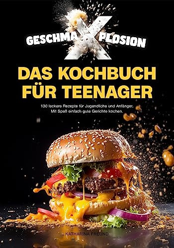 GESCHMA-X-PLOSION: Das Kochbuch für Teenager: 130 leckere Rezepte für Jugendliche und Anfänger. Mit Spaß, einfach gute Gerichte kochen.