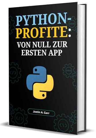 PYTHON-PROFITE: VON NULL ZUR ERSTEN APP: Ein Anfängerleitfaden zum Erstellen realer Anwendungen und zum Start Ihrer Tech-Karriere