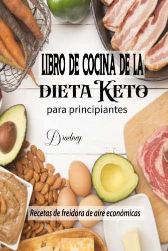 Libro de cocina de la dieta Keto para principiantes: Recetas de freidora de aire económicas, deliciosas y súper fáciles para usuarios avanzados