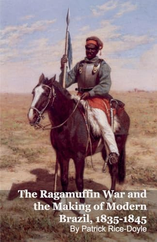 The Ragamuffin War and the Making of Modern Brazil, 1835-1845