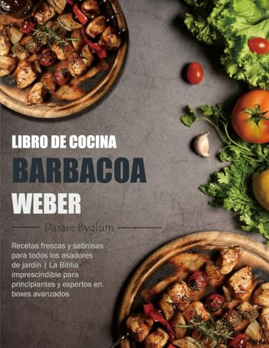 Libro de Cocina Barbacoa Weber: Recetas frescas y sabrosas para todos los asadores de jardín | La Biblia imprescindible para principiantes y expertos en boxes avanzados