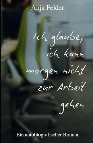 Ich glaube, ich kann morgen nicht zur Arbeit gehen: Autobiografischer Roman mit ebenso humorvoller wie pragmatischer Reflektion des eigenen Burn-outs. ... zum Nachfühlen.: Ein autobiografischer Roman
