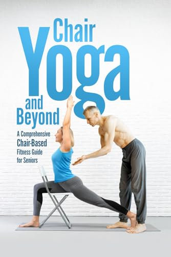 Chair Yoga and Beyond: A Comprehensive Chair-Based Fitness Guide for Seniors
