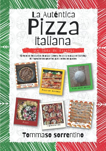 La Auténtica Pizza Italiana: 45 recetas detalladas de pizza casera, focaccia y pizza en bandeja + 90 ingredientes gourmet para todos los gustos