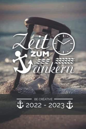 Zeit zum ankern - BE CREATIVE 2022 2023: Terminplaner 2022 2023 - Terminkalender für 1 Woche auf 1 Seite, Kalender ab Juli 2022 bis Dezember 2023, ... mit Ostsee Meer Motiv und lustigem Spruch