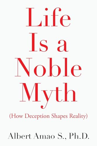 Life Is a Noble Myth: (How Deception Shapes Reality)