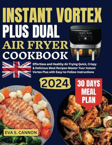 Instant Vortex Plus Dual Air Fryer Cookbook UK: Effortless and Healthy Air Frying Quick, Crispy & Delicious Meal Recipes-Master Your Instant Vortex Plus with Easy-to-Follow Instructions