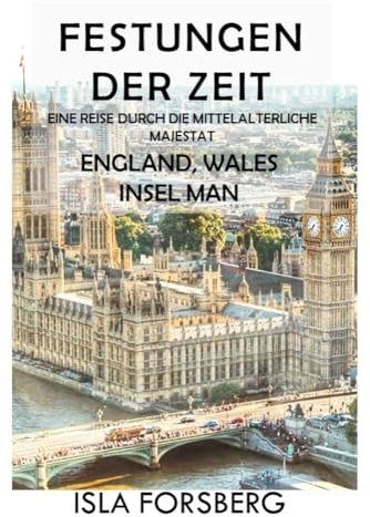Festungen der Zeit: Eine Reise Durch die Mittelalterliche Majestät (England, Wales, Insel Man): Entdecken Sie die Pracht historischer Burgen und Schlösser ... Reiche: Die Märchenschlösser Europas 2)